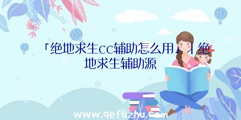 「绝地求生cc辅助怎么用」|绝地求生辅助源